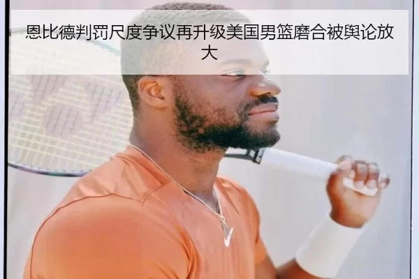 恩比德判罚尺度争议再升级美国男篮磨合被舆论放大
